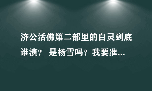 济公活佛第二部里的白灵到底谁演？ 是杨雪吗？我要准确的哦！ 急！急！急！急！急！急！急！