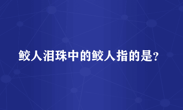 鲛人泪珠中的鲛人指的是？