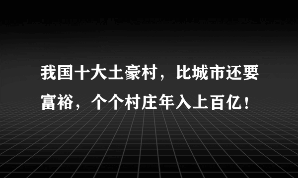 我国十大土豪村，比城市还要富裕，个个村庄年入上百亿！