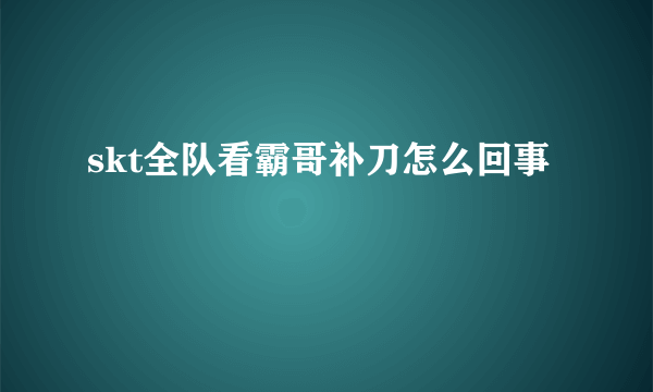 skt全队看霸哥补刀怎么回事