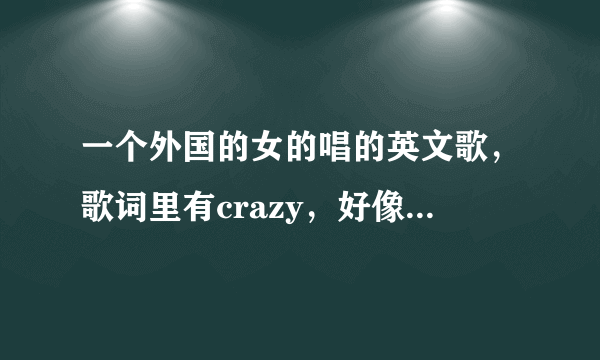 一个外国的女的唱的英文歌，歌词里有crazy，好像还有in my heart。声音挺high的，很像阿黛尔的声音。