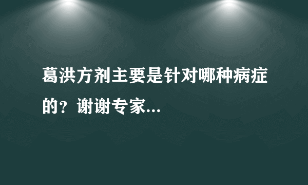 葛洪方剂主要是针对哪种病症的？谢谢专家...