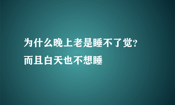 为什么晚上老是睡不了觉？ 而且白天也不想睡