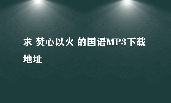 求 焚心以火 的国语MP3下载地址