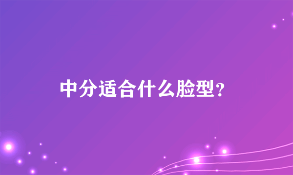 中分适合什么脸型？