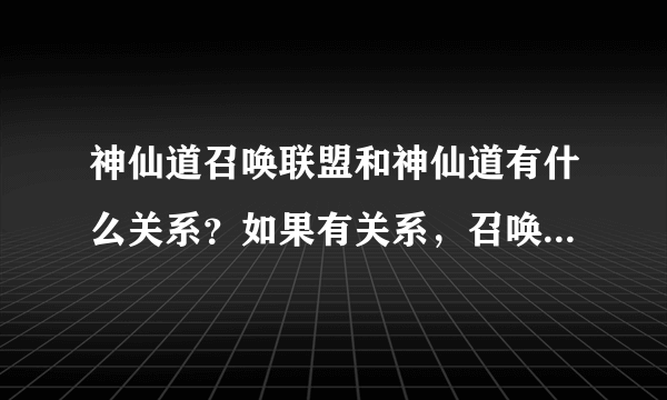 神仙道召唤联盟和神仙道有什么关系？如果有关系，召唤联盟的4个大区分别对应神仙道哪几个大区？我想用...