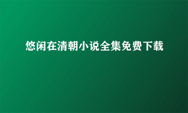 悠闲在清朝小说全集免费下载