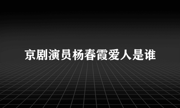 京剧演员杨春霞爱人是谁