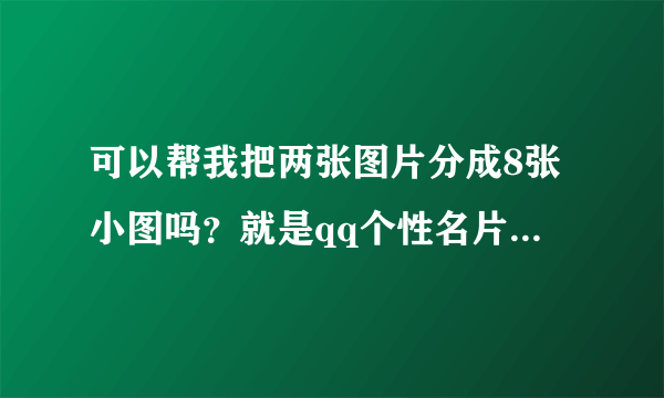 可以帮我把两张图片分成8张小图吗？就是qq个性名片照片墙上的那种。