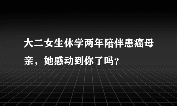 大二女生休学两年陪伴患癌母亲，她感动到你了吗？