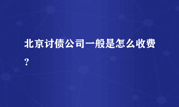 北京讨债公司一般是怎么收费？