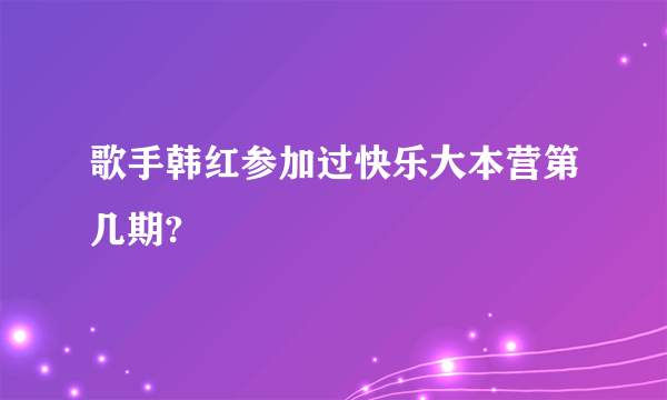 歌手韩红参加过快乐大本营第几期?