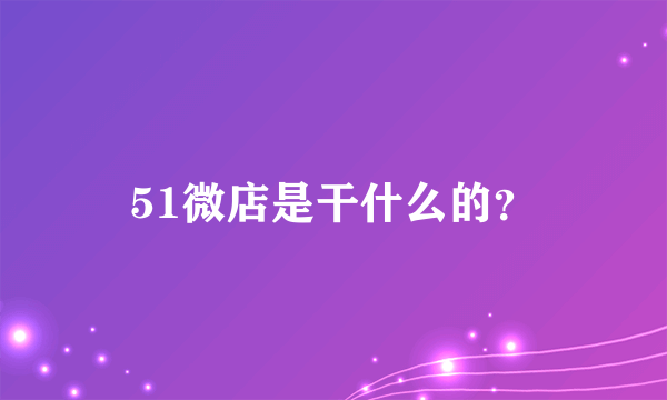 51微店是干什么的？