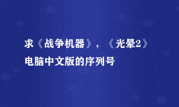 求《战争机器》，《光晕2》电脑中文版的序列号