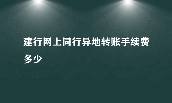 建行网上同行异地转账手续费多少