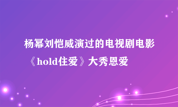 杨幂刘恺威演过的电视剧电影 《hold住爱》大秀恩爱