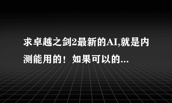 求卓越之剑2最新的AI,就是内测能用的！如果可以的话顺便告诉怎么安装！谢了 邮箱是qiye88118@126.com