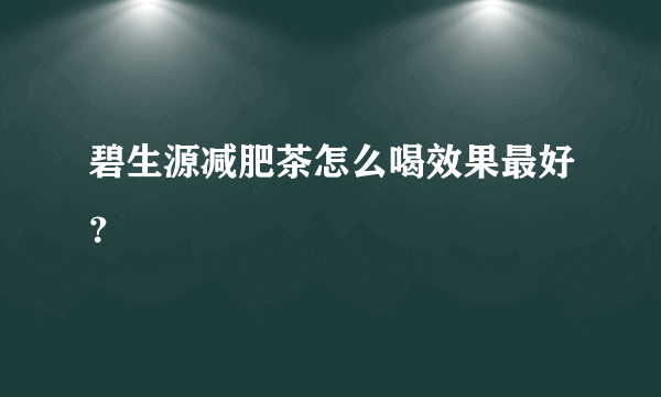 碧生源减肥茶怎么喝效果最好？