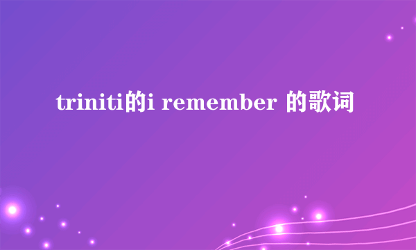 triniti的i remember 的歌词