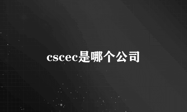 cscec是哪个公司