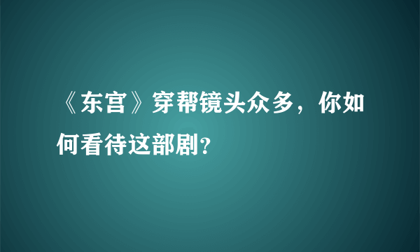 《东宫》穿帮镜头众多，你如何看待这部剧？