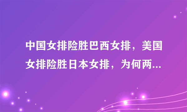 中国女排险胜巴西女排，美国女排险胜日本女排，为何两队赢得如此困难?是不重视对手吗？