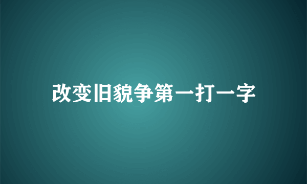 改变旧貌争第一打一字