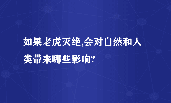 如果老虎灭绝,会对自然和人类带来哪些影响?