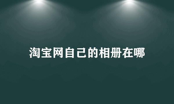 淘宝网自己的相册在哪