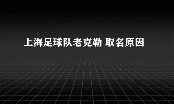 上海足球队老克勒 取名原因