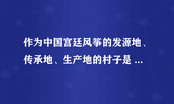 作为中国宫廷风筝的发源地、传承地、生产地的村子是 蚂蚁新村小课堂11月18日答案