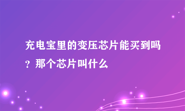 充电宝里的变压芯片能买到吗？那个芯片叫什么