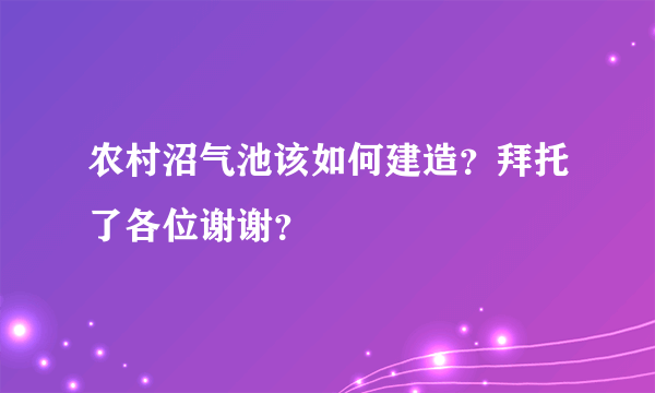 农村沼气池该如何建造？拜托了各位谢谢？