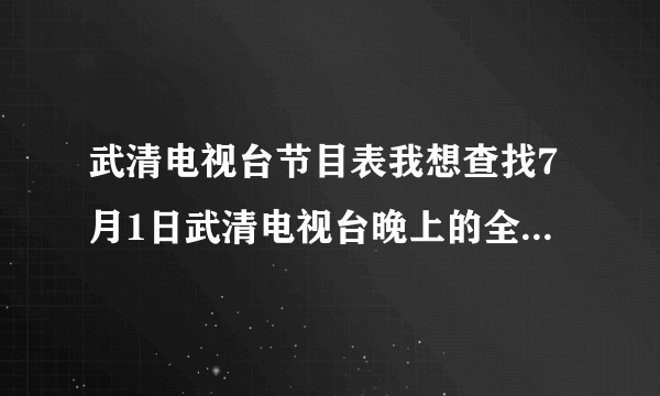 武清电视台节目表我想查找7月1日武清电视台晚上的全部节目视频