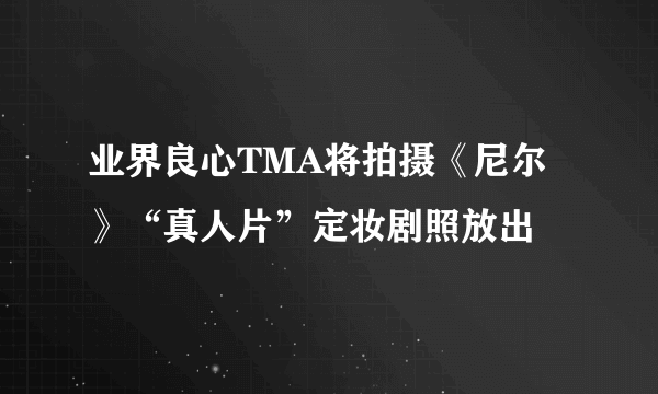 业界良心TMA将拍摄《尼尔》“真人片”定妆剧照放出