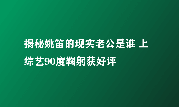 揭秘姚笛的现实老公是谁 上综艺90度鞠躬获好评