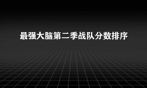 最强大脑第二季战队分数排序