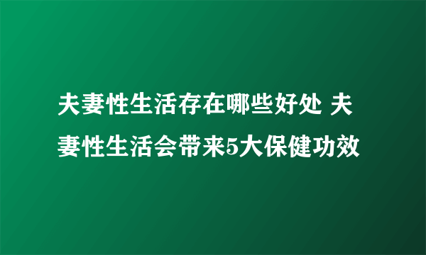 夫妻性生活存在哪些好处 夫妻性生活会带来5大保健功效