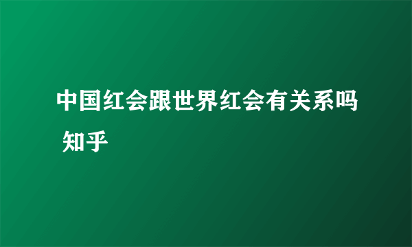 中国红会跟世界红会有关系吗 知乎