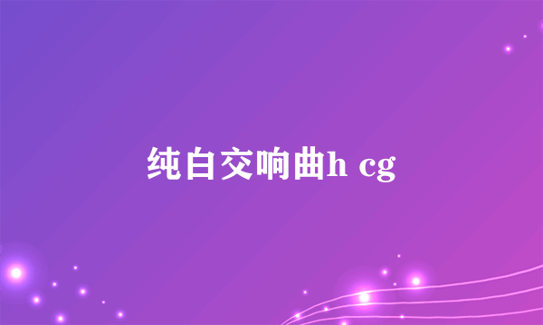 纯白交响曲h cg