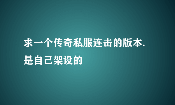 求一个传奇私服连击的版本.是自己架设的