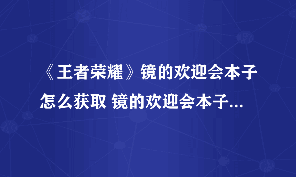 《王者荣耀》镜的欢迎会本子怎么获取 镜的欢迎会本子获取方法