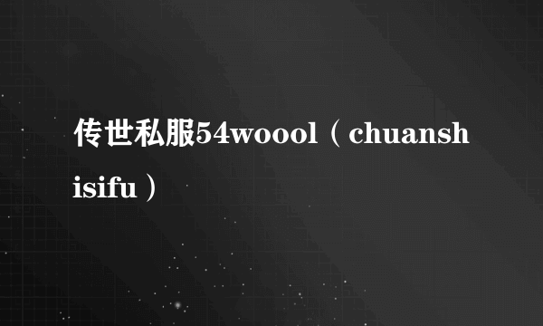 传世私服54woool（chuanshisifu）