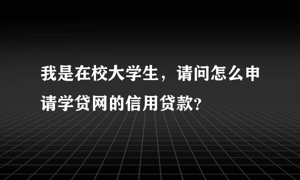 我是在校大学生，请问怎么申请学贷网的信用贷款？