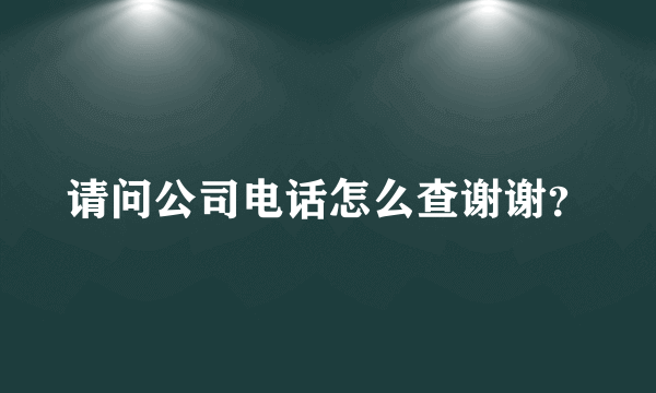 请问公司电话怎么查谢谢？