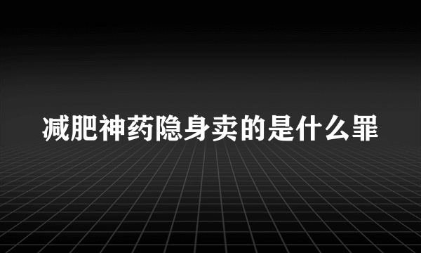 减肥神药隐身卖的是什么罪