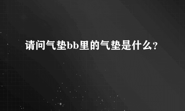 请问气垫bb里的气垫是什么？