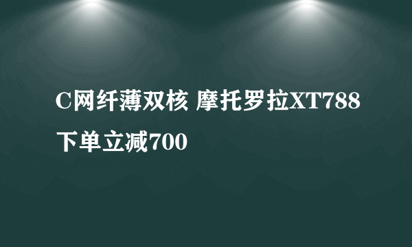 C网纤薄双核 摩托罗拉XT788下单立减700