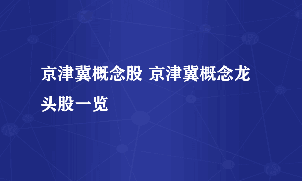 京津冀概念股 京津冀概念龙头股一览