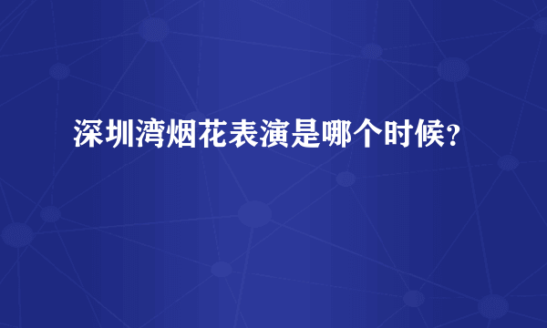 深圳湾烟花表演是哪个时候？